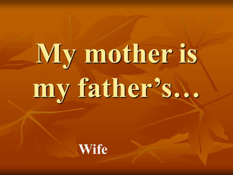 My mother is my father’s… Wife